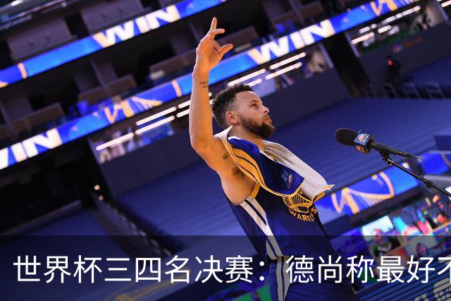 世界杯三四名决赛：德尚称最好不存在，图赫尔却看到60年最佳契机