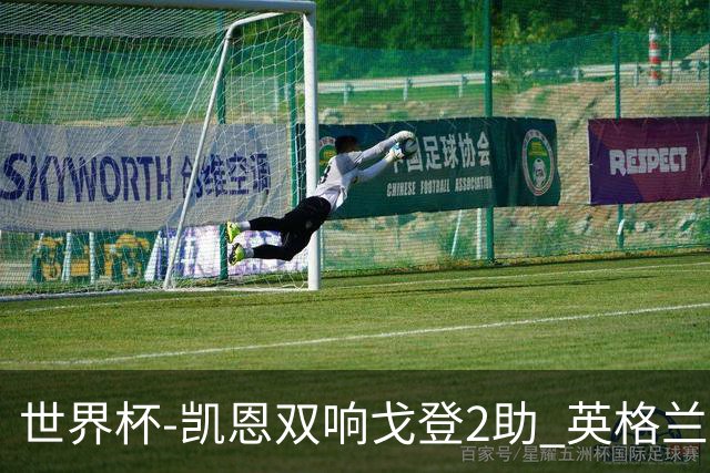 世界杯-凯恩双响戈登2助 英格兰2-1逆转绝杀民主刚果