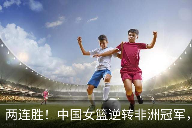 两连胜！中国女篮逆转非洲冠军，张子宇23+13，王思雨9+5+3