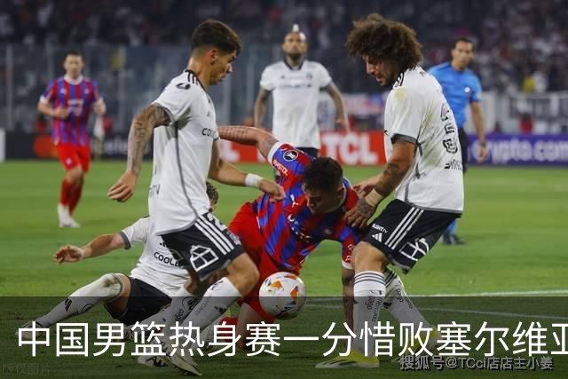 中国男篮热身赛一分惜败塞尔维亚KK FMP俱乐部队