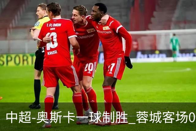 中超-奥斯卡一球制胜 蓉城客场0-1玉昆6轮不胜