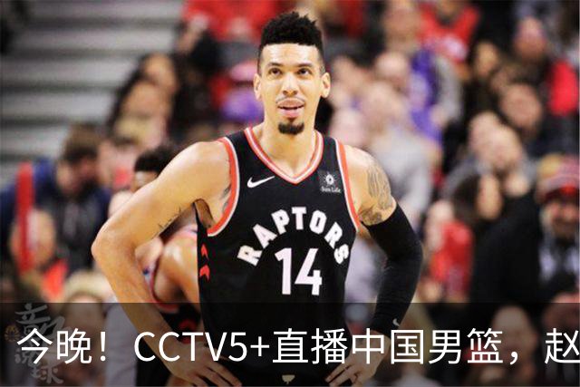 今晚！CCTV5+直播中国男篮，赵继伟休战？张镇麟等征战CBA总决赛