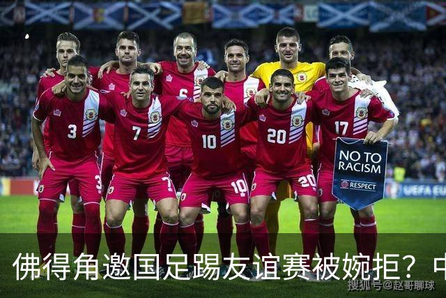 佛得角邀国足踢友谊赛被婉拒？中国足协欲盖弥彰的回应真丑陋