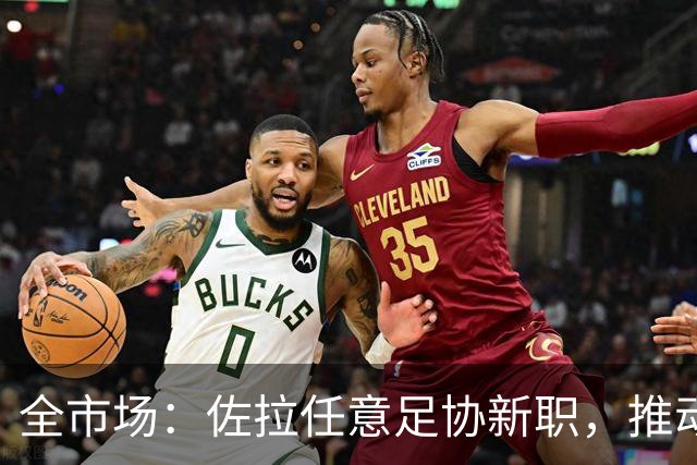 全市场：佐拉任意足协新职，推动意大利青训改革