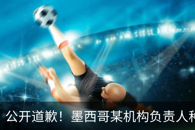 公开道歉！墨西哥某机构负责人种族歧视亚裔 身份曝光后辞职