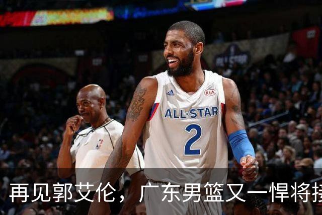 再见郭艾伦，广东男篮又一悍将接近离队，北京队三外援人选出炉