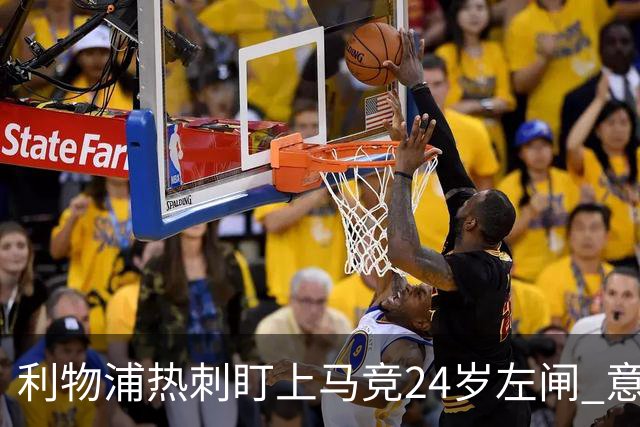 利物浦热刺盯上马竞24岁左闸 意国脚今夏转会却很难