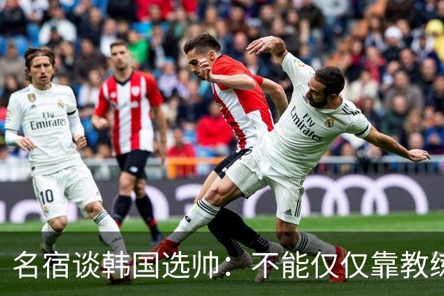 名宿谈韩国选帅：不能仅仅靠教练名气，孙兴慜可是接受过穆帅指导
