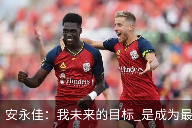 安永佳：我未来的目标 是成为最好的本土射手之一