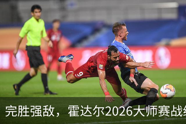 完胜强敌，霍达尔2026大师赛战绩，超越梅总，独占第六位