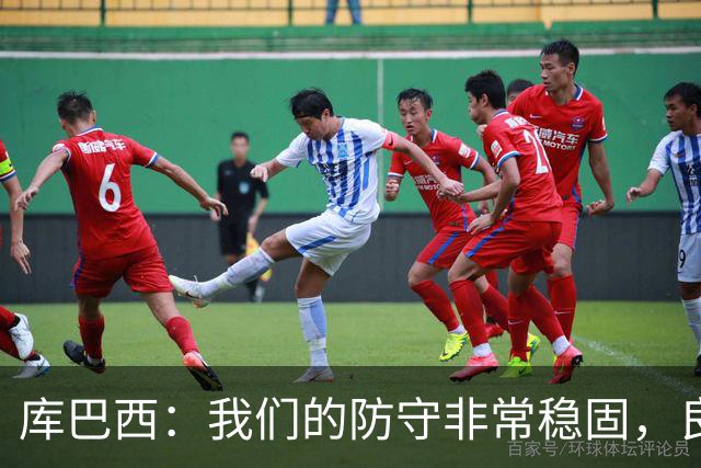 库巴西：我们的防守非常稳固，良性竞争氛围促使我们不断进步