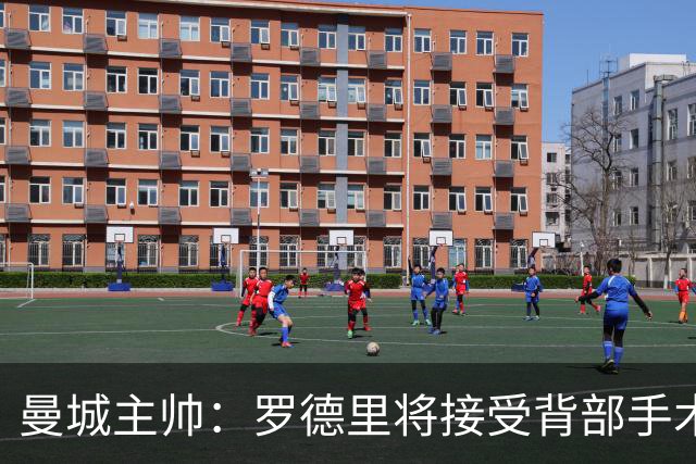 曼城主帅：罗德里将接受背部手术 具体复出时间待定