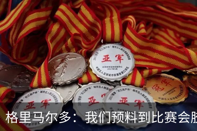 格里马尔多：我们预料到比赛会胶着，因为了解阿根廷人的拼劲