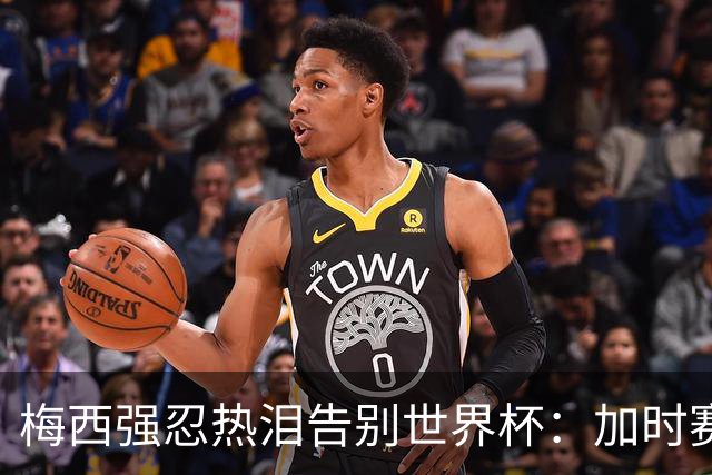 梅西强忍热泪告别世界杯：加时赛0比1惜败西班牙，20年传奇终章