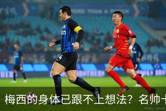 梅西的身体已跟不上想法？名帅卡佩罗看低梅西遭打脸