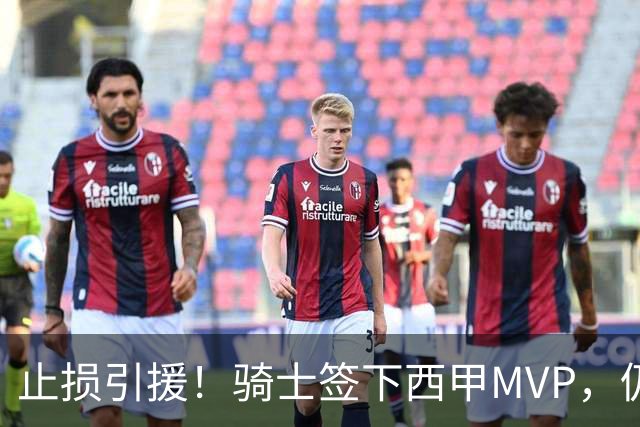 止损引援！骑士签下西甲MVP，仍在追逐两名球员，弥补无缘老詹空缺