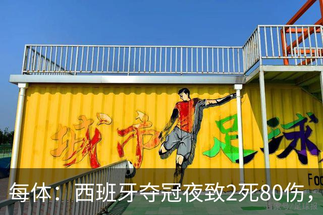 每体：西班牙夺冠夜致2死80伤，12人被捕