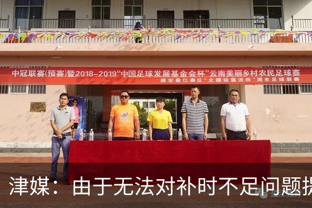 津媒：由于无法对补时不足问题提出申诉，津门虎只能吃了哑巴亏