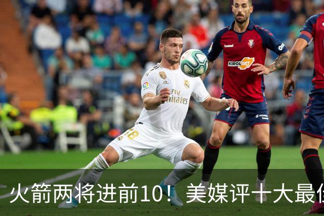 火箭两将进前10！美媒评十大最佳交易资产：榜首只是一枚首轮签