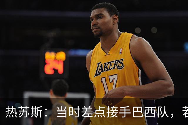 热苏斯：当时差点接手巴西队，若接受我会调整世界杯名单多名球员