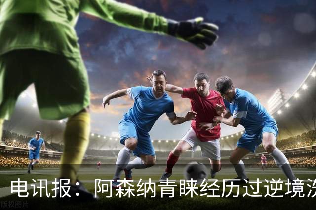 电讯报：阿森纳青睐经历过逆境洗礼的球员，措利斯正是如此