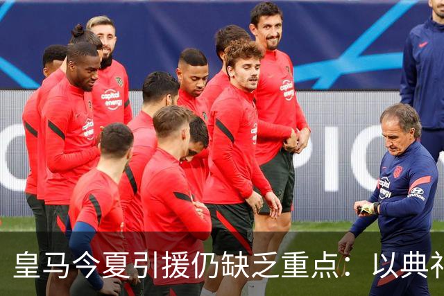 皇马今夏引援仍缺乏重点：以典礼三中场为例简析建队基石