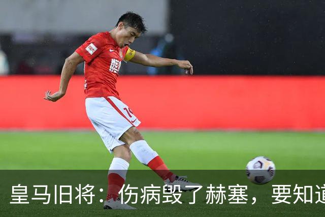 皇马旧将：伤病毁了赫塞，要知道他当年抢走了贝尔和迪马利亚位置