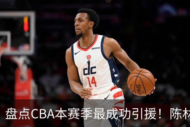 盘点CBA本赛季最成功引援！陈林坚第五，庞老六第四，徐昕第三，张镇麟第二，总决赛MVP第一！