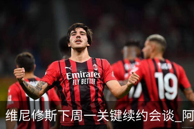 维尼修斯下周一关键续约会谈 阿森纳决心砸重金抢人