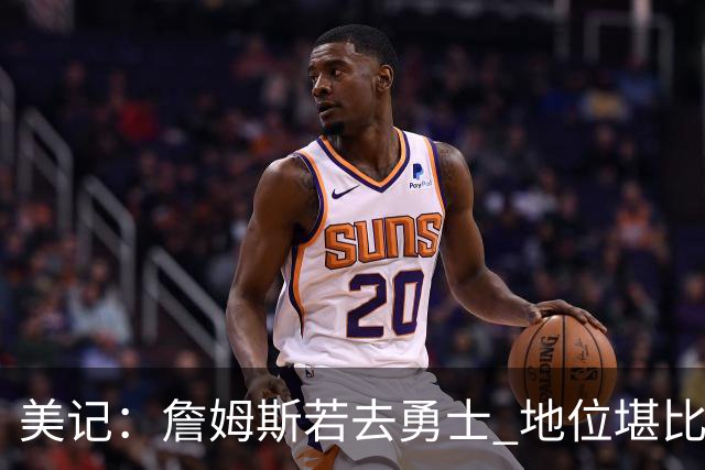 美记：詹姆斯若去勇士 地位堪比当年的杜兰特 还不如留湖人