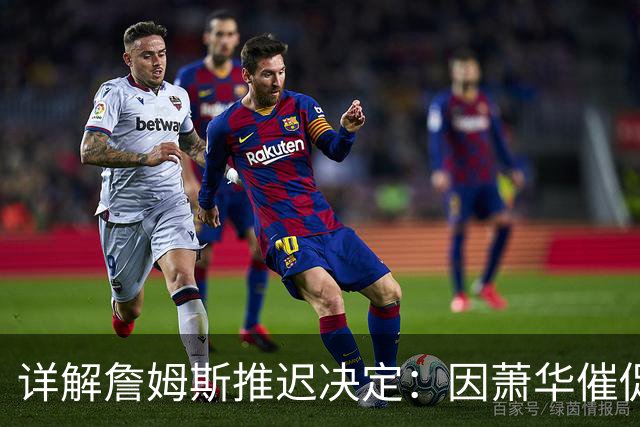 详解詹姆斯推迟决定：因萧华催促生气 记者曝回骑士+三方交易送走阿伦