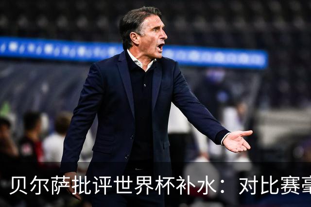 贝尔萨批评世界杯补水：对比赛毫无助益，反而损害很大