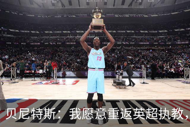 贝尼特斯：我愿意重返英超执教，任何能留在欧洲的联赛都可以