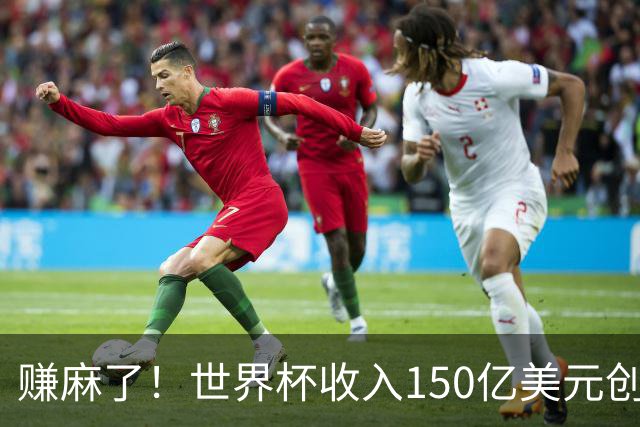 赚麻了！世界杯收入150亿美元创纪录，美国尝到甜头想再次举办