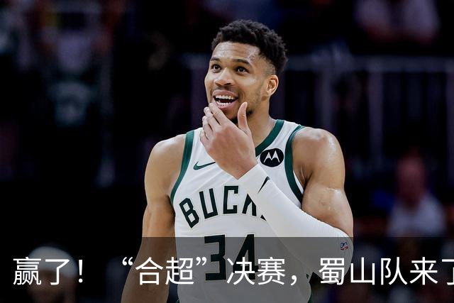 赢了！“合超”决赛，蜀山队来了！