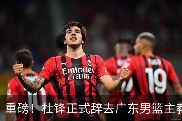 重磅！杜锋正式辞去广东男篮主教练职务，外教接任成为热点话题