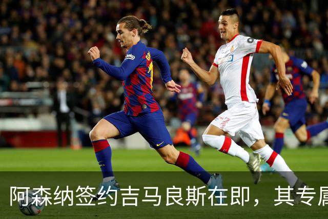 阿森纳签约吉马良斯在即，其专属39号战袍虚位以待