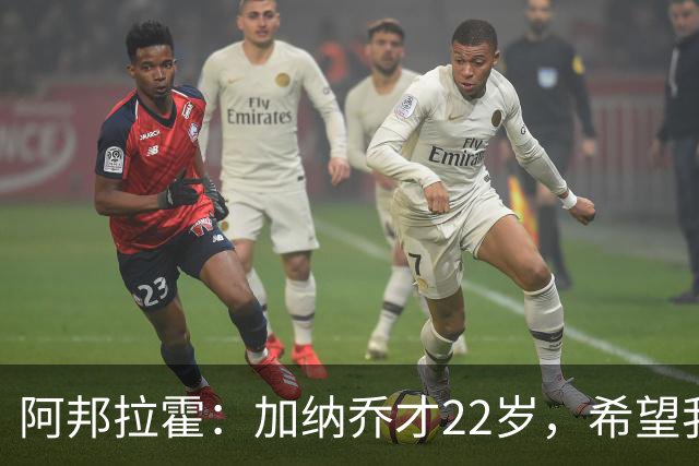 阿邦拉霍：加纳乔才22岁，希望我们还没见识到他生涯最佳状态