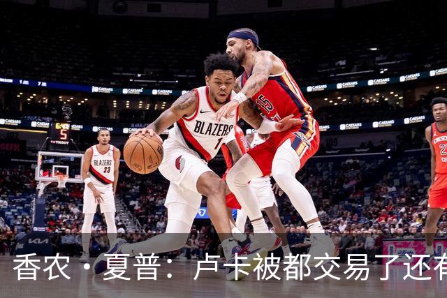 香农·夏普：卢卡被都交易了还有非卖品吗？单打乔：谁都能被交易