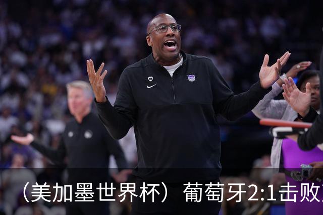 （美加墨世界杯）葡萄牙2:1击败克罗地亚 C罗获世界杯淘汰赛首球