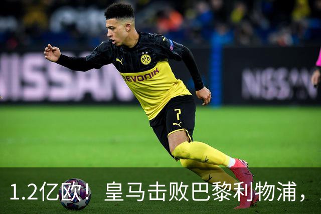 1.2亿欧！皇马击败巴黎利物浦，即将签下19岁莱比锡边锋