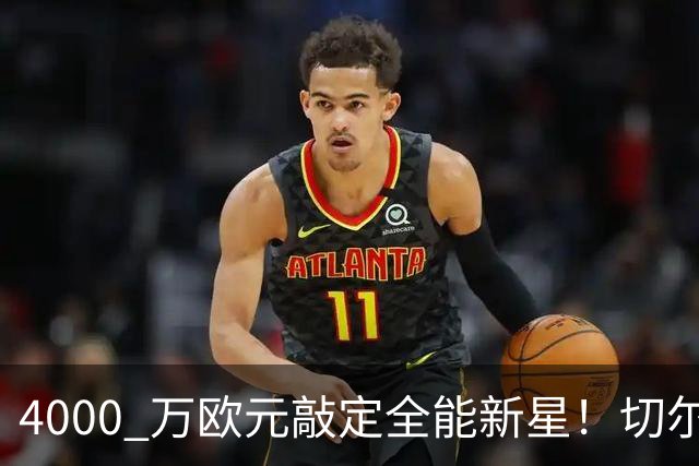 4000 万欧元敲定全能新星！切尔西拿下阿根廷国脚，多面手能否激活蓝军左路？