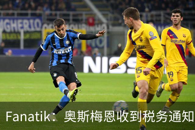 Fanatik：奥斯梅恩收到税务通知，加拉塔萨雷补缴税款