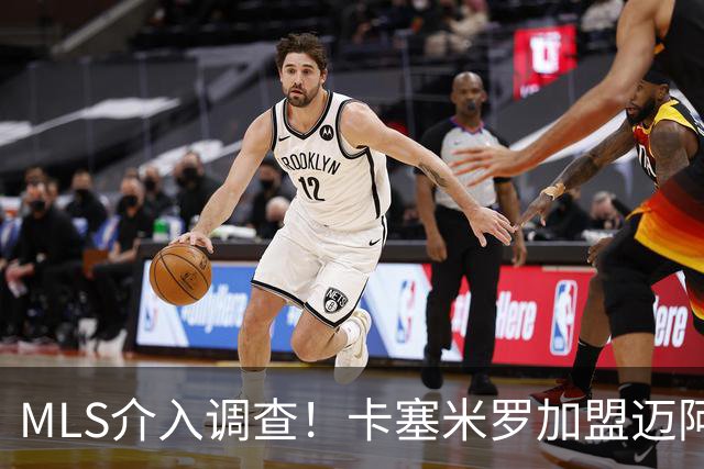 MLS介入调查！卡塞米罗加盟迈阿密国际遭“违规接触”指控