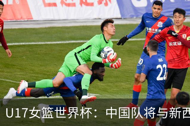 U17女篮世界杯：中国队将与新西兰队争夺第五名